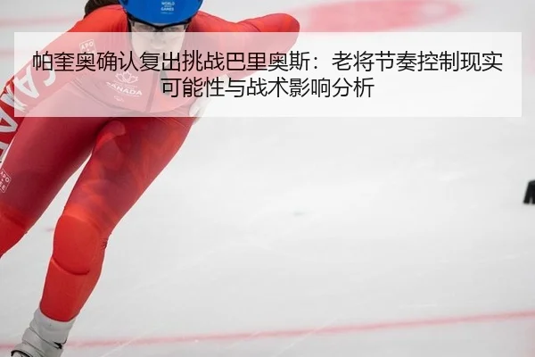 帕奎奥确认复出挑战巴里奥斯：老将节奏控制现实可能性与战术影响分析
