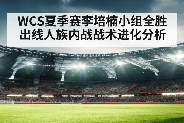 WCS夏季赛李培楠小组全胜出线人族内战战术进化分析