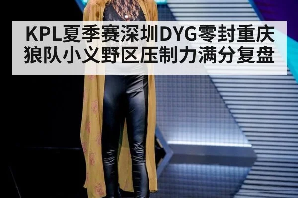 KPL夏季赛深圳DYG零封重庆狼队小义野区压制力满分复盘