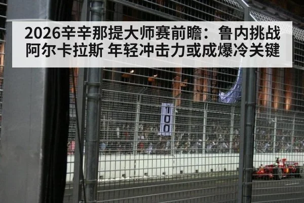 2026辛辛那提大师赛前瞻：鲁内挑战阿尔卡拉斯 年轻冲击力或成爆冷关键