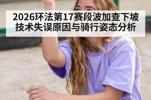 2026环法第17赛段波加查下坡技术失误原因与骑行姿态分析