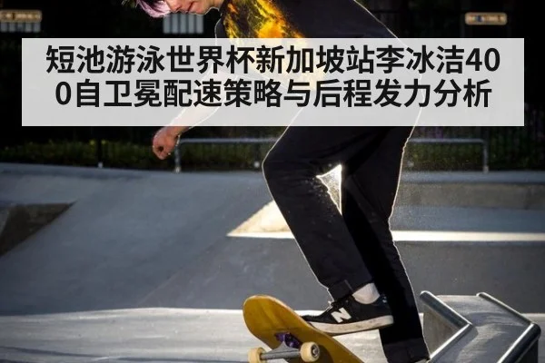 短池游泳世界杯新加坡站李冰洁400自卫冕配速策略与后程发力分析