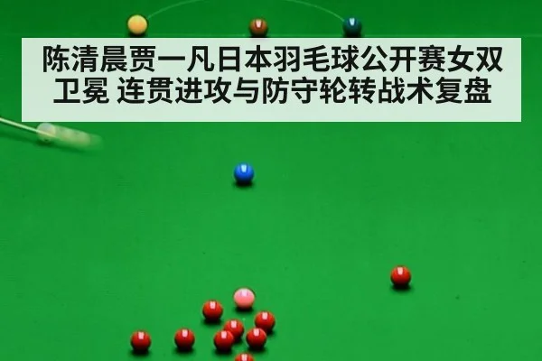 陈清晨贾一凡日本羽毛球公开赛女双卫冕 连贯进攻与防守轮转战术复盘