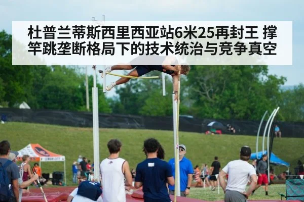 杜普兰蒂斯西里西亚站6米25再封王 撑竿跳垄断格局下的技术统治与竞争真空